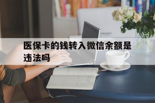 博尔塔拉蒙古最新的医保卡的钱转入微信余额是违法吗方法分享(博尔塔拉蒙古医保转入银行卡的钱可以花吗教程)