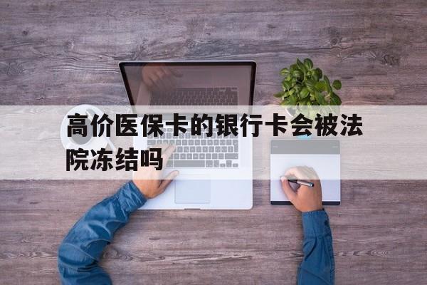 博尔塔拉蒙古最新的高价医保卡的银行卡会被法院冻结吗方法分享(博尔塔拉蒙古医保卡钱被冻结了怎么办教程)